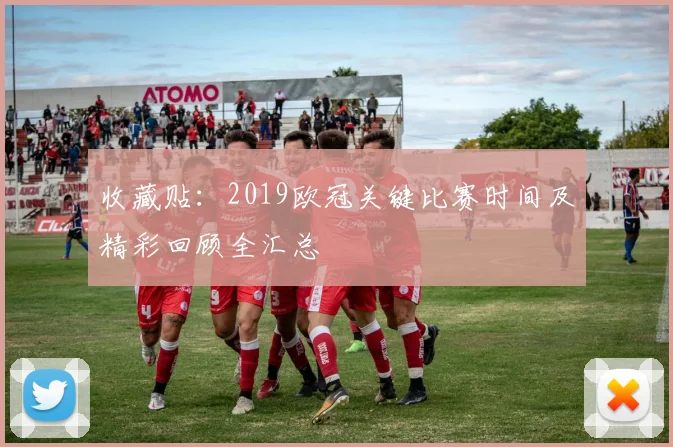 收藏贴：2019欧冠关键比赛时间及精彩回顾全汇总