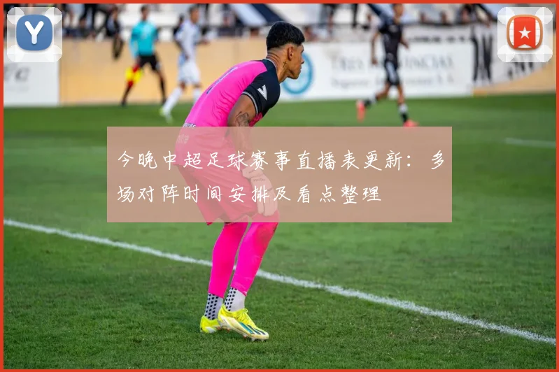 今晚中超足球赛事直播表更新：多场对阵时间安排及看点整理