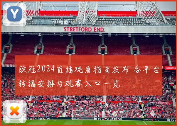 欧冠2024直播观看指南发布 各平台转播安排与观赛入口一览