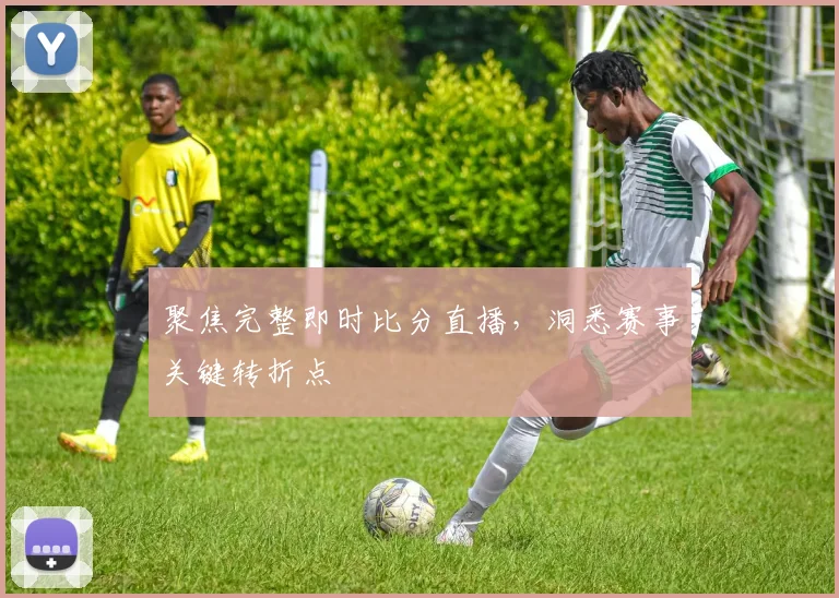 聚焦完整即时比分直播，洞悉赛事关键转折点