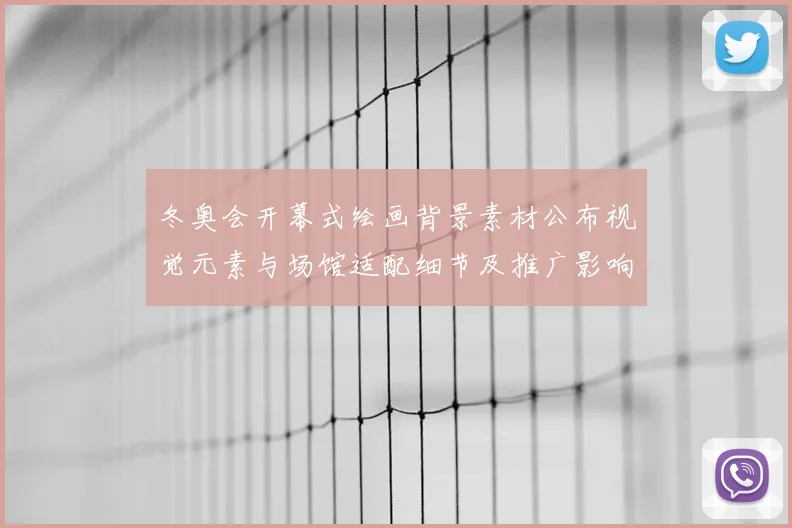 冬奥会开幕式绘画背景素材公布视觉元素与场馆适配细节及推广影响