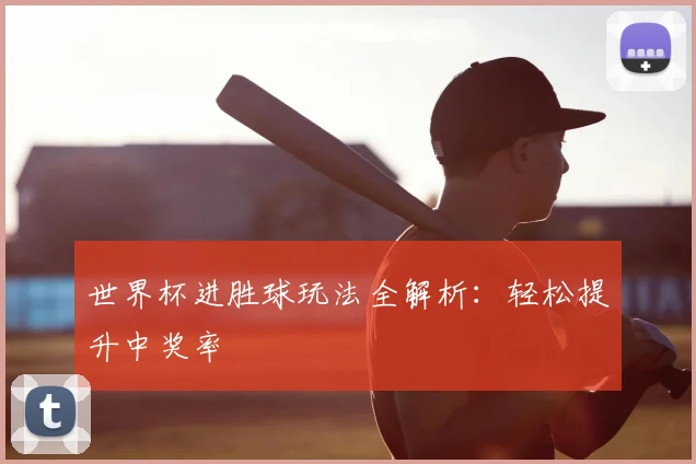 世界杯进胜球玩法全解析:轻松提升中奖率