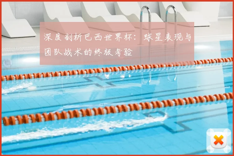 深度剖析巴西世界杯：球星表现与团队战术的终极考验