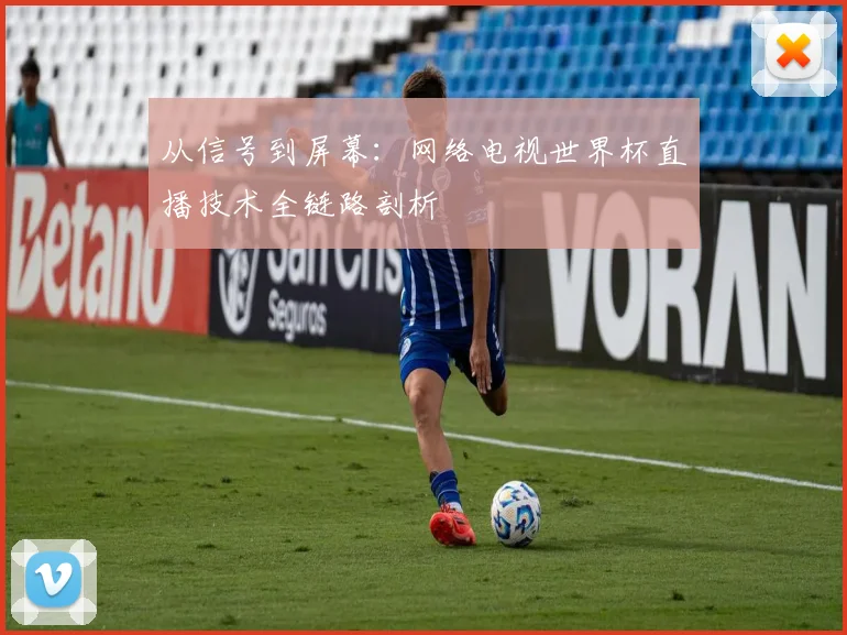 从信号到屏幕：网络电视世界杯直播技术全链路剖析