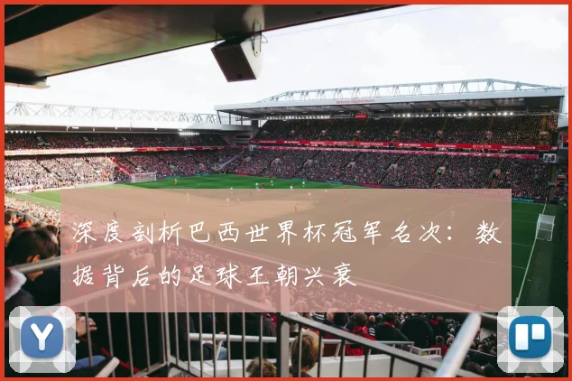深度剖析巴西世界杯冠军名次：数据背后的足球王朝兴衰