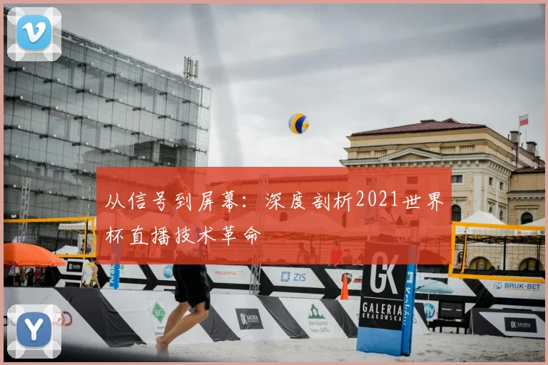 从信号到屏幕：深度剖析2021世界杯直播技术革命