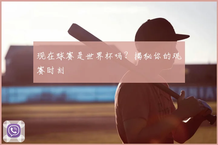 现在球赛是世界杯吗？揭秘你的观赛时刻