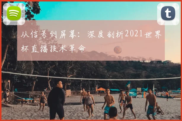 从信号到屏幕：深度剖析2021世界杯直播技术革命