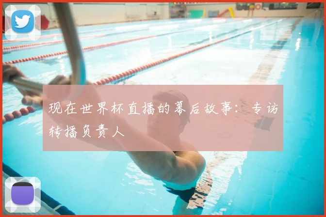 现在世界杯直播的幕后故事：专访转播负责人