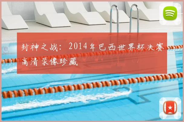 封神之战：2014年巴西世界杯决赛高清录像珍藏
