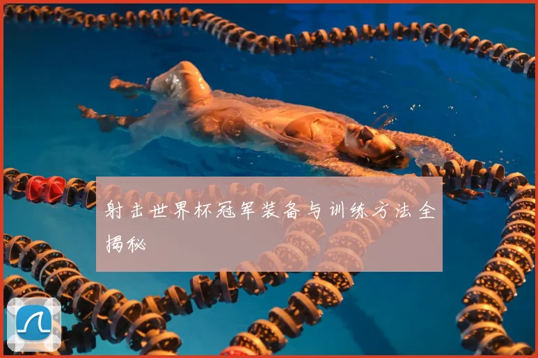 射击世界杯冠军装备与训练方法全揭秘