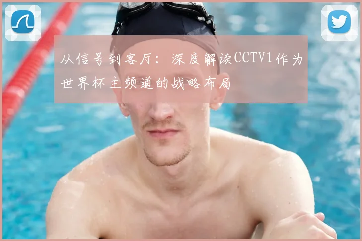 从信号到客厅：深度解读CCTV1作为世界杯主频道的战略布局
