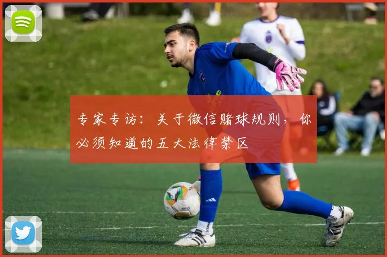 专家专访：关于微信赌球规则，你必须知道的五大法律禁区