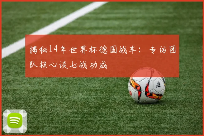 揭秘14年世界杯德国战车：专访团队核心谈七战功成