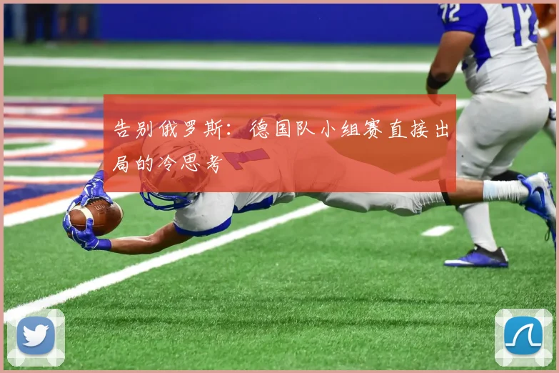 告别俄罗斯:德国队小组赛直接出局的冷思考