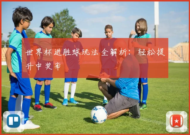 世界杯进胜球玩法全解析:轻松提升中奖率