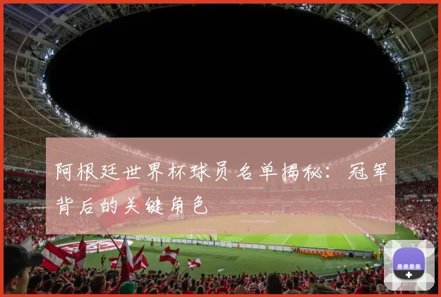 阿根廷世界杯球员名单揭秘：冠军背后的关键角色