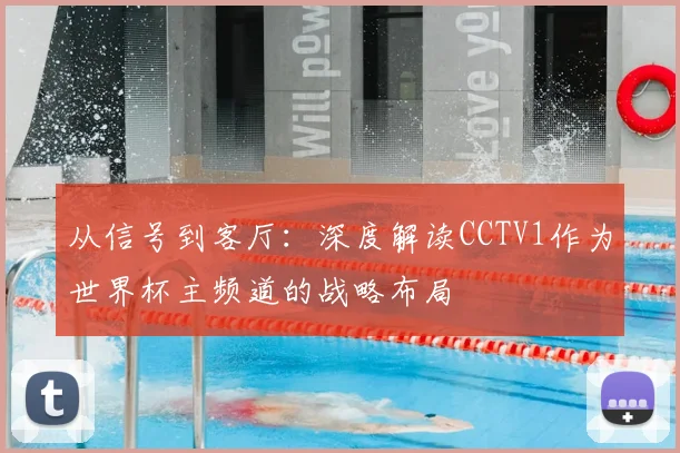 从信号到客厅：深度解读CCTV1作为世界杯主频道的战略布局