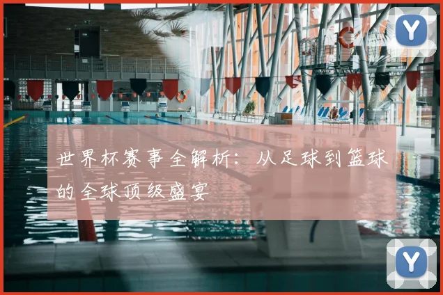 世界杯赛事全解析:从足球到篮球的全球顶级盛宴